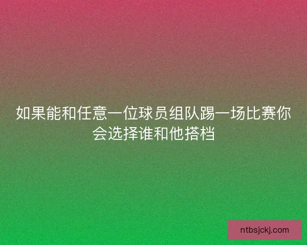 如果能和任意一位球员组队踢一场比赛你会选择谁和他搭档