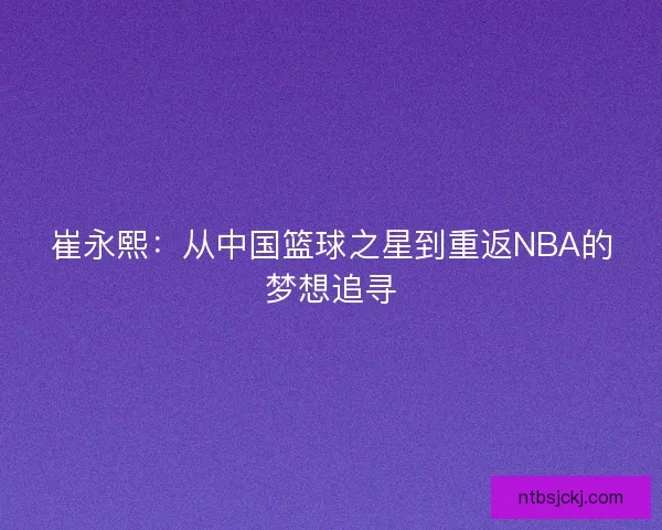 崔永熙：从中国篮球之星到重返NBA的梦想追寻