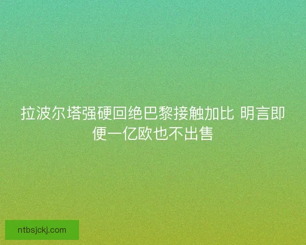拉波尔塔强硬回绝巴黎接触加比 明言即便一亿欧也不出售