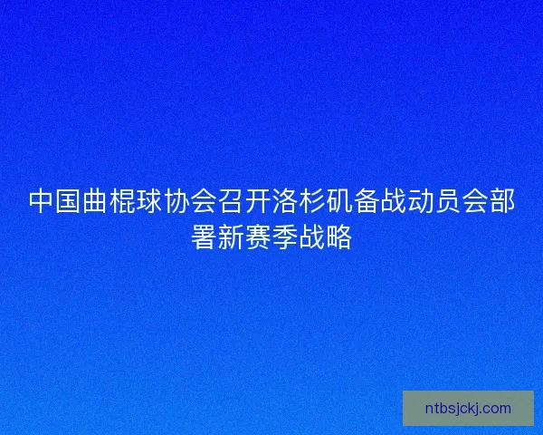 中国曲棍球协会召开洛杉矶备战动员会部署新赛季战略