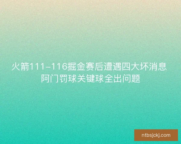 火箭111-116掘金赛后遭遇四大坏消息 阿门罚球关键球全出问题