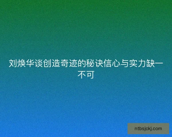 刘焕华谈创造奇迹的秘诀信心与实力缺一不可 刘焕华谈创造奇迹的秘诀信心与实力缺一不可