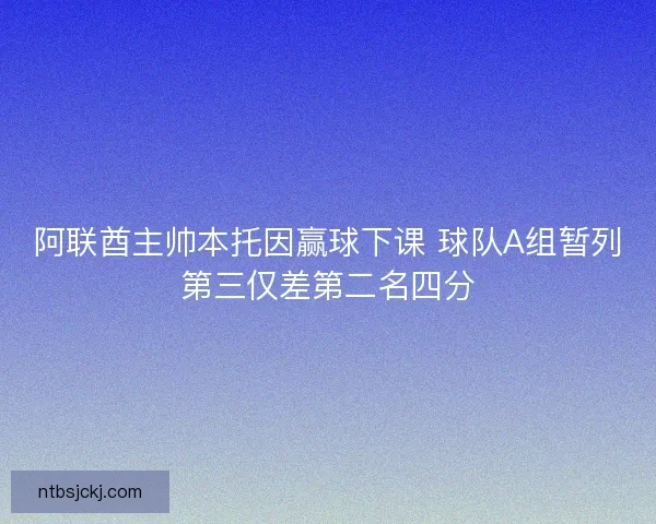 阿联酋主帅本托因赢球下课 球队A组暂列第三仅差第二名四分 阿联酋主帅本托因赢球下课 球队A组暂列第三仅差第二名四分
